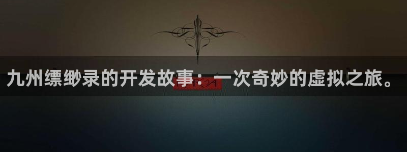 三牛娱乐管网客服电话：九州缥缈录的开发故事：一次奇妙的虚拟之