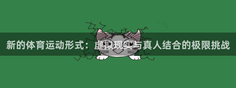 77体育app下载官网：新的体育运动形式：虚拟现实与真人结合的极限挑战
