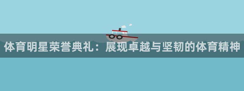 皇冠277体育：体育明星荣誉典礼：展现卓越与坚韧的体育精神